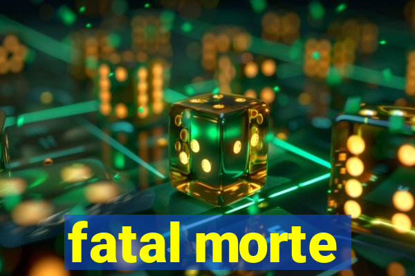 fatal morte